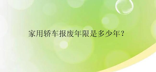 家用轿车报废年限是多少年？