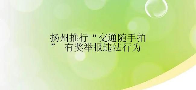 扬州推行“交通随手拍” 有奖举报违法行为