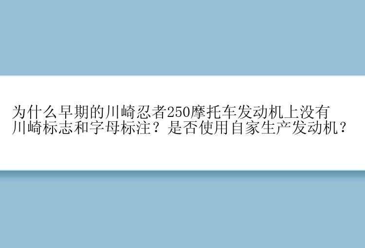 为什么早期的川崎忍者250摩托车发动机上没有川崎标志和字母标注？是否使用自家生产发动机？