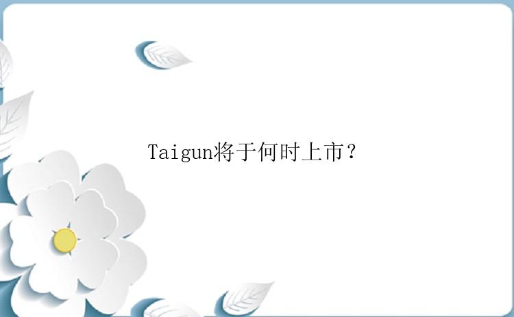 Taigun将于何时上市？