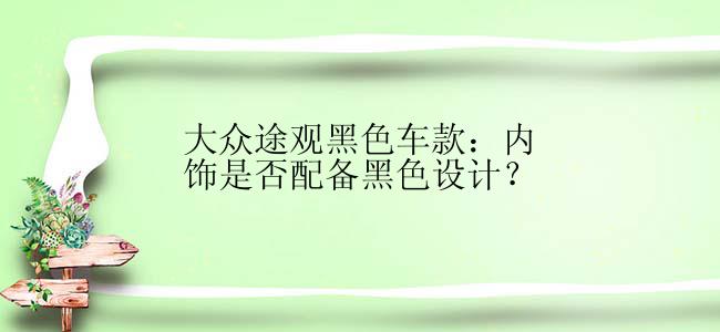 大众途观黑色车款：内饰是否配备黑色设计？