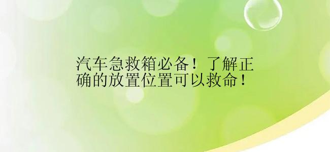 汽车急救箱必备！了解正确的放置位置可以救命！