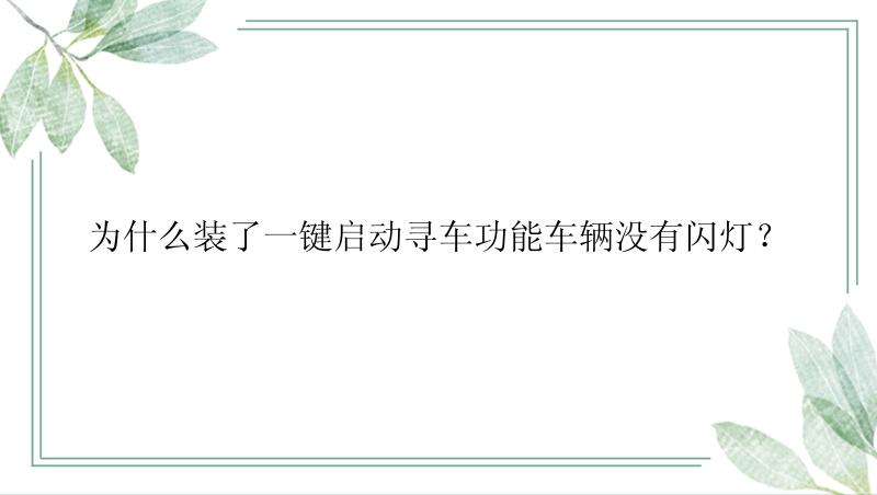 为什么装了一键启动寻车功能车辆没有闪灯？