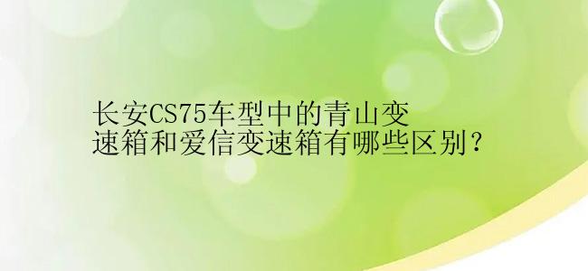 长安CS75车型中的青山变速箱和爱信变速箱有哪些区别？