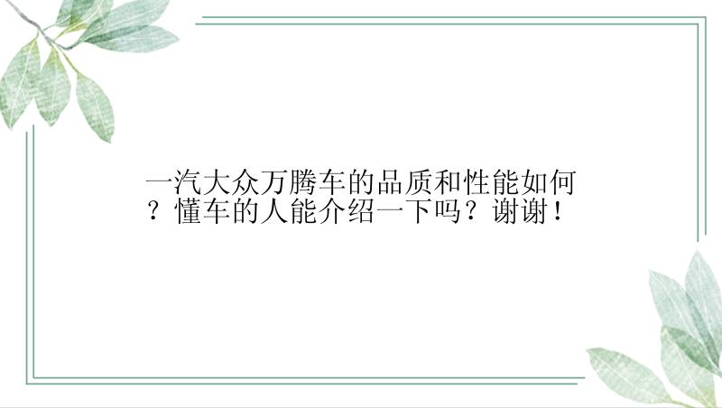 一汽大众万腾车的品质和性能如何？懂车的人能介绍一下吗？谢谢！