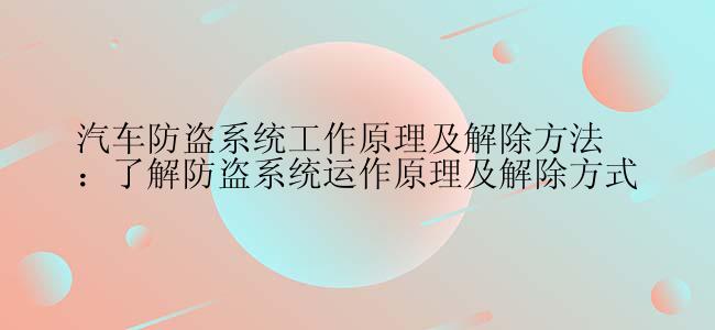 汽车防盗系统工作原理及解除方法：了解防盗系统运作原理及解除方式