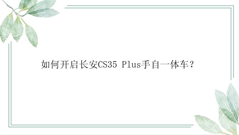 如何开启长安CS35 Plus手自一体车？