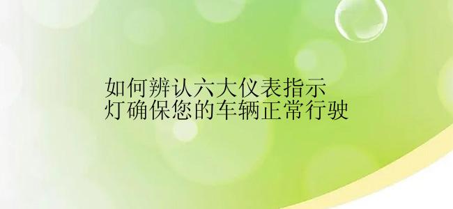 如何辨认六大仪表指示灯确保您的车辆正常行驶