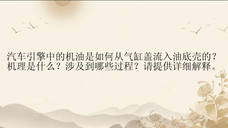 汽车引擎中的机油是如何从气缸盖流入油底壳的？机理是什么？涉及到哪些过程？请提供详细解释。