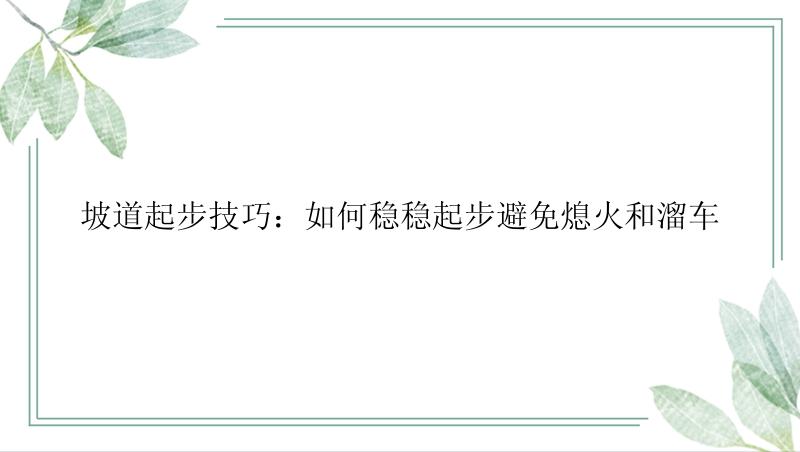 坡道起步技巧：如何稳稳起步避免熄火和溜车