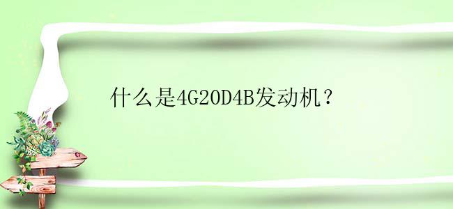 什么是4G20D4B发动机？