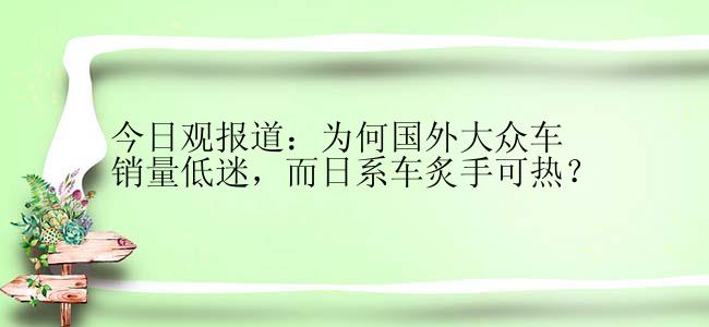 今日观报道：为何国外大众车销量低迷，而日系车炙手可热？