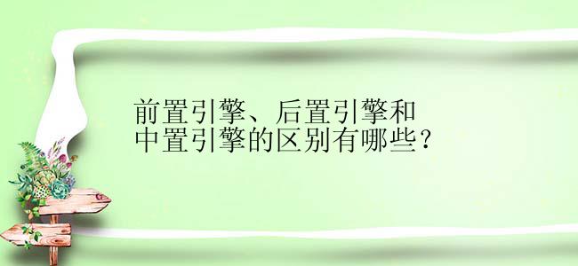 前置引擎、后置引擎和中置引擎的区别有哪些？