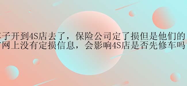 车子开到4S店去了，保险公司定了损但是他们的官网上没有定损信息，会影响4S店是否先修车吗？