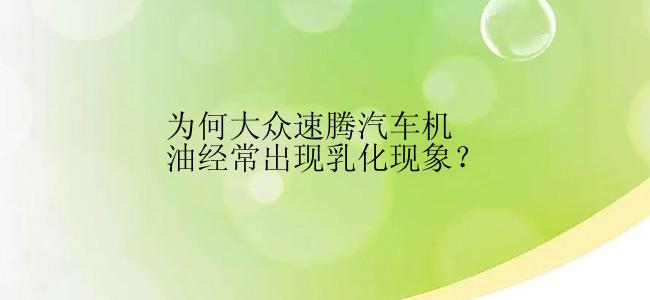 为何大众速腾汽车机油经常出现乳化现象？