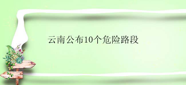 云南公布10个危险路段