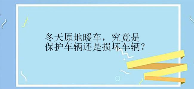 冬天原地暖车，究竟是保护车辆还是损坏车辆？