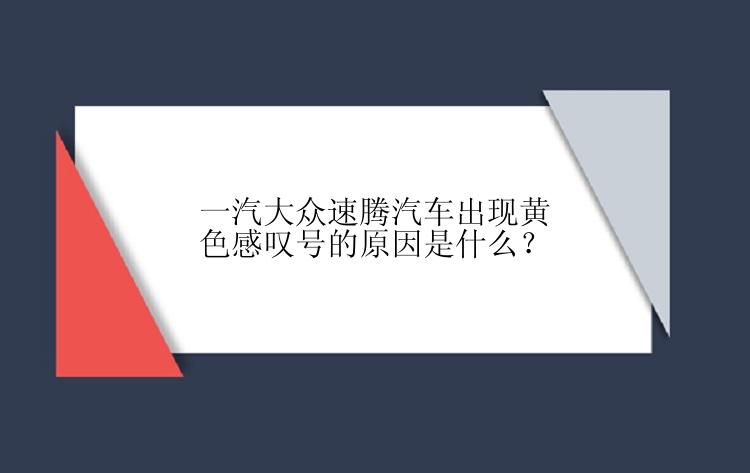 一汽大众速腾汽车出现黄色感叹号的原因是什么？