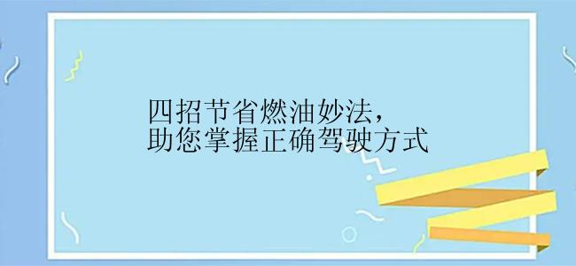 四招节省燃油妙法，助您掌握正确驾驶方式