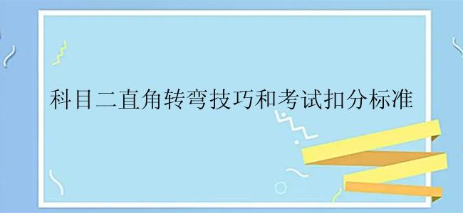 科目二直角转弯技巧和考试扣分标准