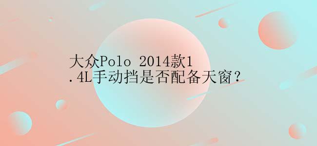 大众Polo 2014款1.4L手动挡是否配备天窗？