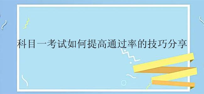 科目一考试如何提高通过率的技巧分享