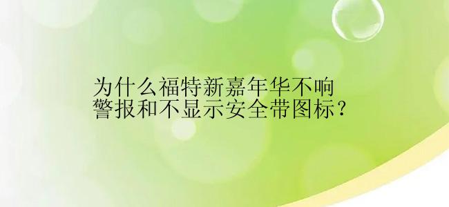 为什么福特新嘉年华不响警报和不显示安全带图标？