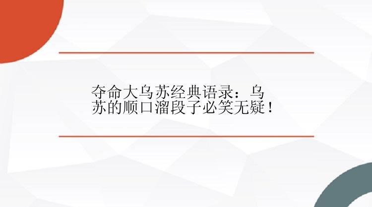 夺命大乌苏经典语录：乌苏的顺口溜段子必笑无疑！