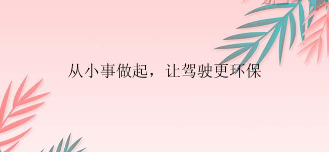 从小事做起，让驾驶更环保