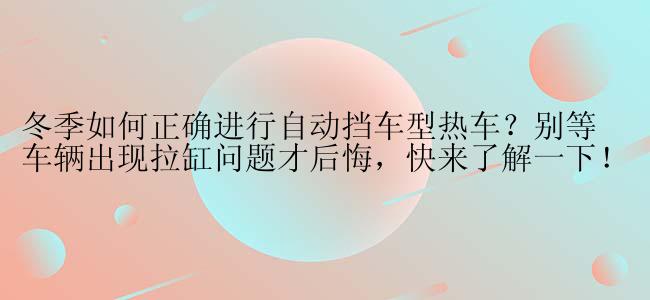 冬季如何正确进行自动挡车型热车？别等车辆出现拉缸问题才后悔，快来了解一下！