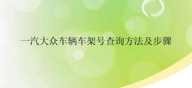 一汽大众车辆车架号查询方法及步骤