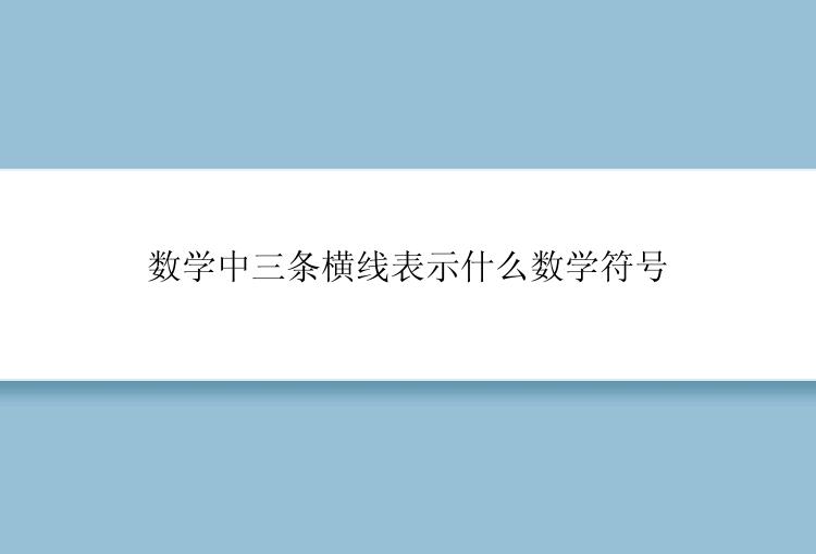 数学中三条横线表示什么数学符号