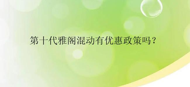 第十代雅阁混动有优惠政策吗？