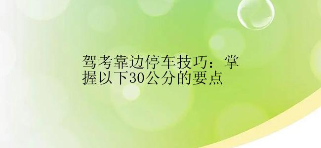 驾考靠边停车技巧：掌握以下30公分的要点