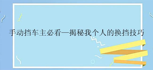 手动挡车主必看—揭秘我个人的换挡技巧