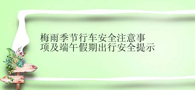 梅雨季节行车安全注意事项及端午假期出行安全提示