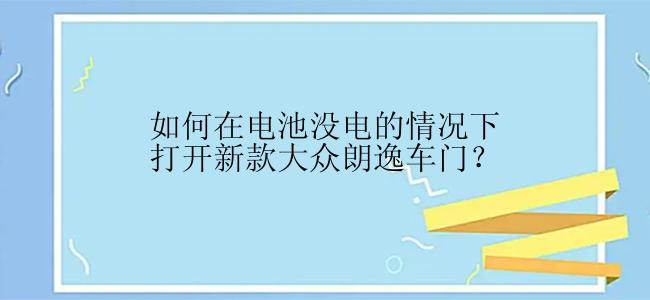 如何在电池没电的情况下打开新款大众朗逸车门？