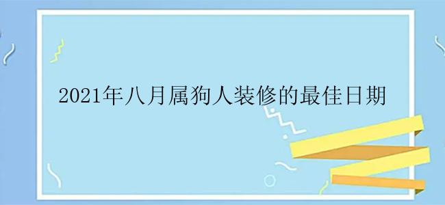 2021年八月属狗人装修的最佳日期