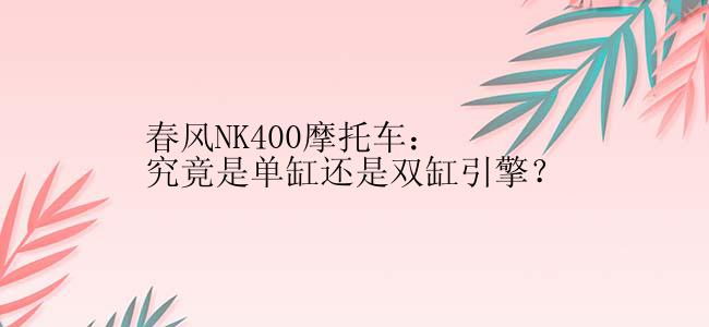 春风NK400摩托车：究竟是单缸还是双缸引擎？