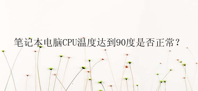 笔记本电脑CPU温度达到90度是否正常？