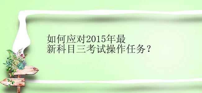 如何应对2015年最新科目三考试操作任务？