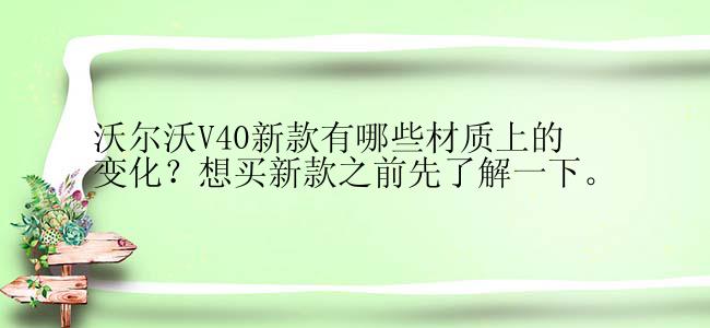 沃尔沃V40新款有哪些材质上的变化？想买新款之前先了解一下。