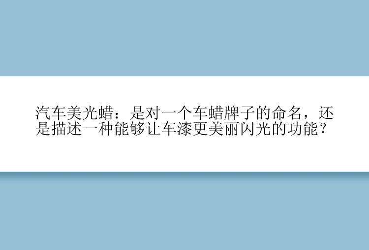 汽车美光蜡：是对一个车蜡牌子的命名，还是描述一种能够让车漆更美丽闪光的功能？