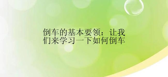 倒车的基本要领：让我们来学习一下如何倒车