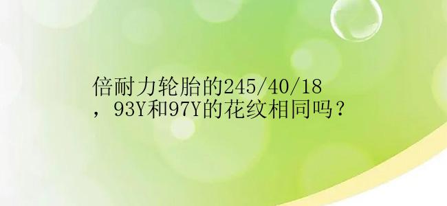 倍耐力轮胎的245/40/18，93Y和97Y的花纹相同吗？