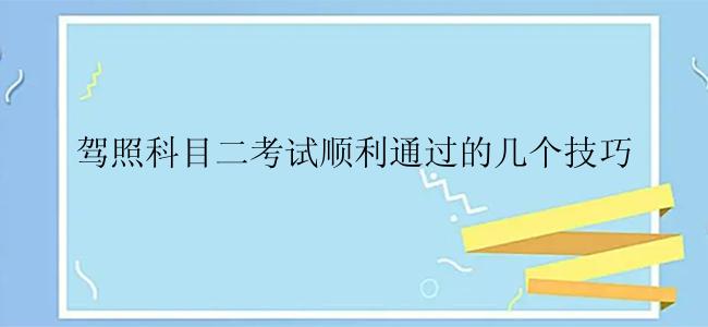 驾照科目二考试顺利通过的几个技巧