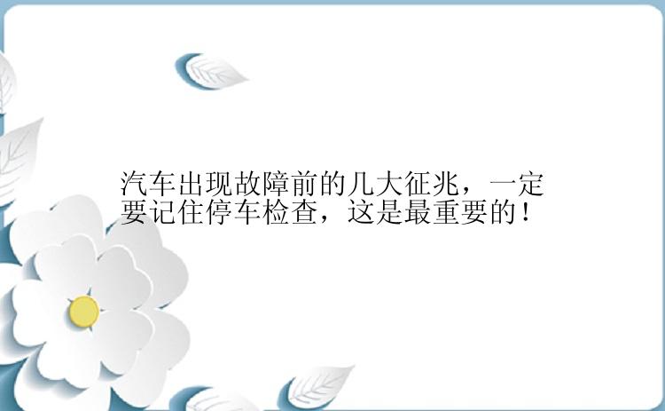 汽车出现故障前的几大征兆，一定要记住停车检查，这是最重要的！