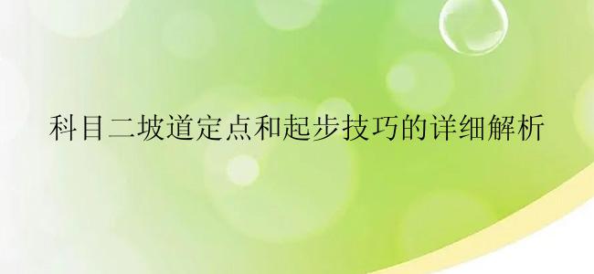 科目二坡道定点和起步技巧的详细解析