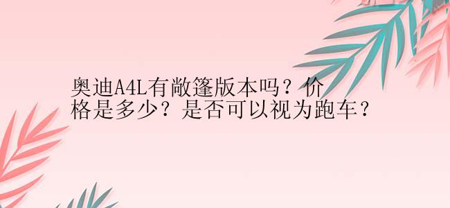 奥迪A4L有敞篷版本吗？价格是多少？是否可以视为跑车？