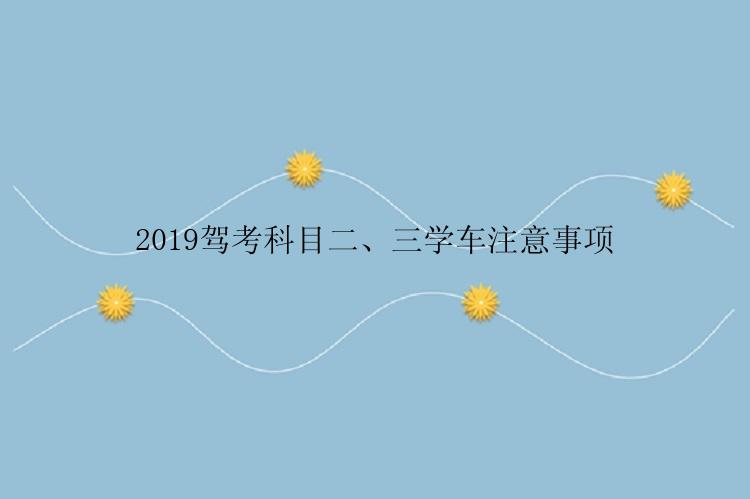 2019驾考科目二、三学车注意事项